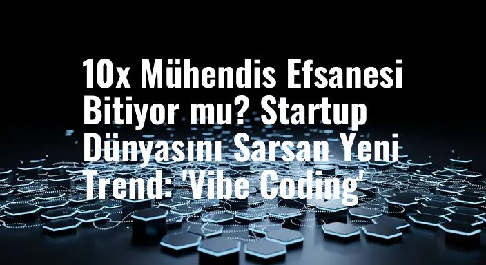 10x Mühendis Efsanesi Bitiyor mu? Startup Dünyasını Sarsan Yeni Trend: 'Vibe Coding'