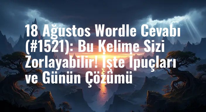 18 Ağustos Wordle Cevabı (#1521): Bu Kelime Sizi Zorlayabilir! İşte İpuçları ve Günün Çözümü