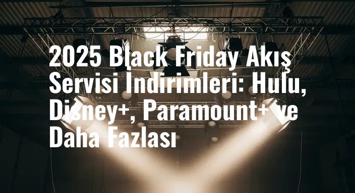 2025 Black Friday Akış Servisi İndirimleri: Hulu, Disney+, Paramount+ ve Daha Fazlası