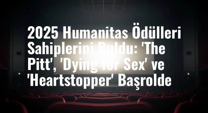 2025 Humanitas Ödülleri Sahiplerini Buldu: 'The Pitt', 'Dying for Sex' ve 'Heartstopper' Başrolde