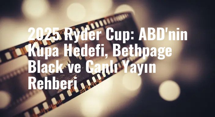 2025 Ryder Cup: ABD'nin Kupa Hedefi, Bethpage Black ve Canlı Yayın Rehberi
