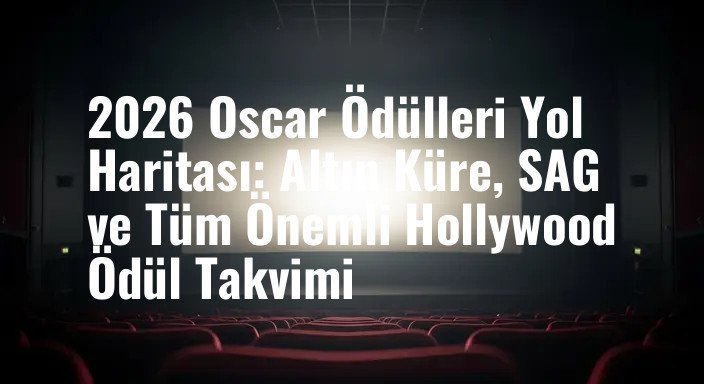 2026 Oscar Ödülleri Yol Haritası: Altın Küre, SAG ve Tüm Önemli Hollywood Ödül Takvimi