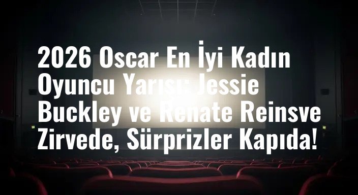 2026 Oscar En İyi Kadın Oyuncu Yarışı: Jessie Buckley ve Renate Reinsve Zirvede, Sürprizler Kapıda!
