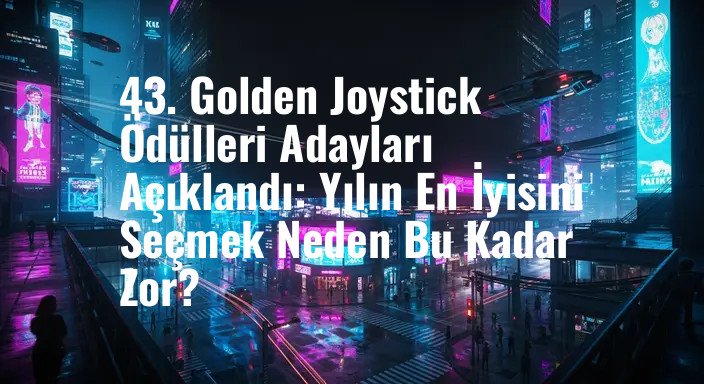 43. Golden Joystick Ödülleri Adayları Açıklandı: Yılın En İyisini Seçmek Neden Bu Kadar Zor?