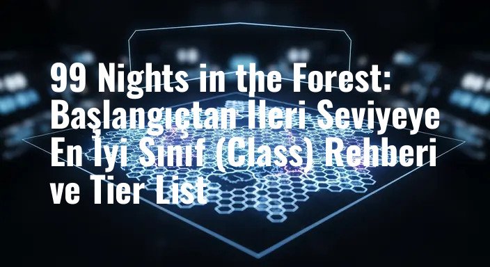 99 Nights in the Forest: Başlangıçtan İleri Seviyeye En İyi Sınıf (Class) Rehberi ve Tier List