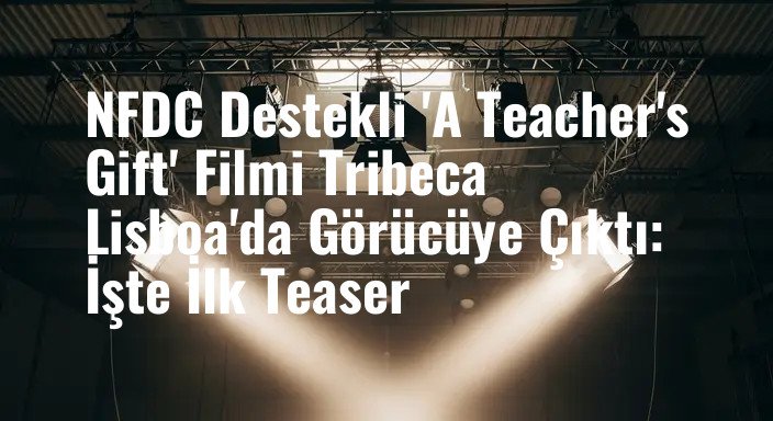 NFDC Destekli 'A Teacher's Gift' Filmi Tribeca Lisboa'da Görücüye Çıktı: İşte İlk Teaser