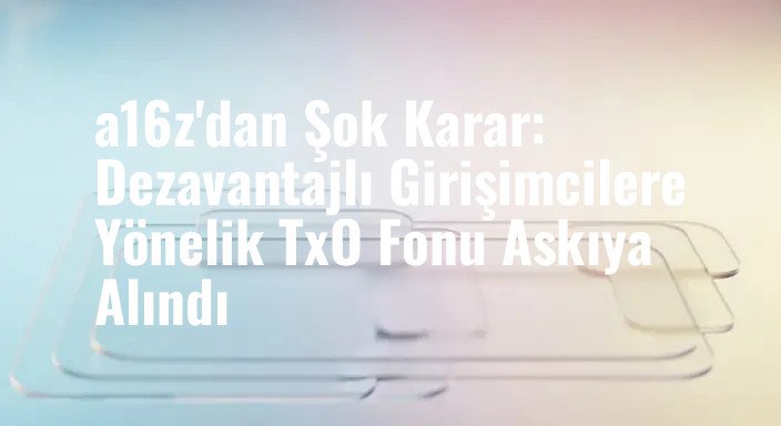 a16z'dan Şok Karar: Dezavantajlı Girişimcilere Yönelik TxO Fonu Askıya Alındı