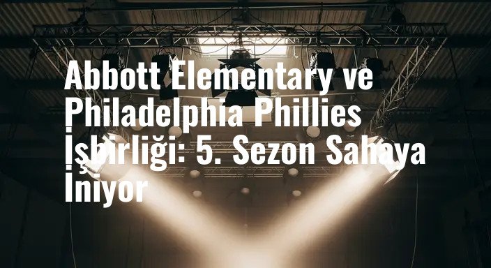 Abbott Elementary ve Philadelphia Phillies İşbirliği: 5. Sezon Sahaya İniyor