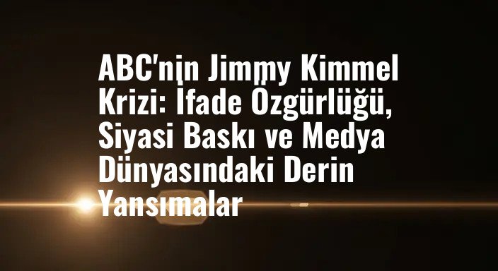ABC'nin Jimmy Kimmel Krizi: İfade Özgürlüğü, Siyasi Baskı ve Medya Dünyasındaki Derin Yansımalar