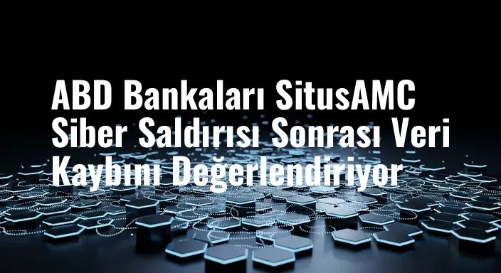 ABD Bankaları SitusAMC Siber Saldırısı Sonrası Veri Kaybını Değerlendiriyor