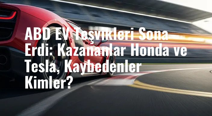 ABD EV Teşvikleri Sona Erdi: Kazananlar Honda ve Tesla, Kaybedenler Kimler?