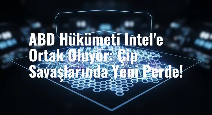 ABD Hükümeti Intel'e Ortak Oluyor: Çip Savaşlarında Yeni Perde!