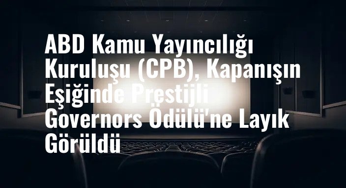 ABD Kamu Yayıncılığı Kuruluşu (CPB), Kapanışın Eşiğinde Prestijli Governors Ödülü'ne Layık Görüldü
