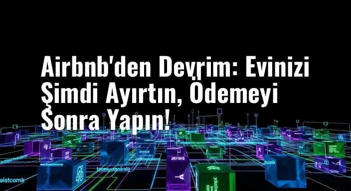 Airbnb'den Devrim: Evinizi Şimdi Ayırtın, Ödemeyi Sonra Yapın!