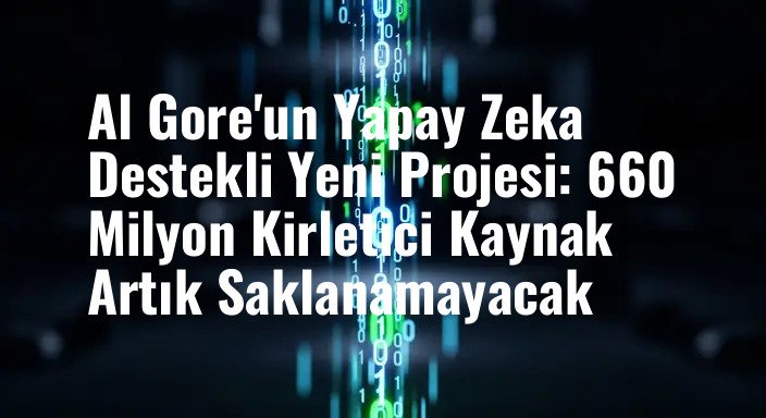 Al Gore'un Yapay Zeka Destekli Yeni Projesi: 660 Milyon Kirletici Kaynak Artık Saklanamayacak