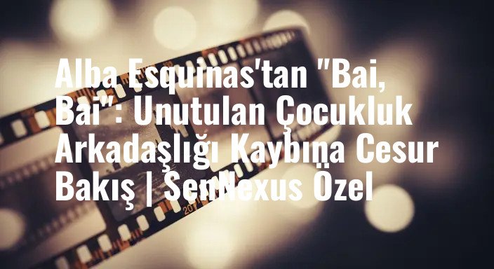Alba Esquinas'tan "Bai, Bai": Unutulan Çocukluk Arkadaşlığı Kaybına Cesur Bakış | SenNexus Özel