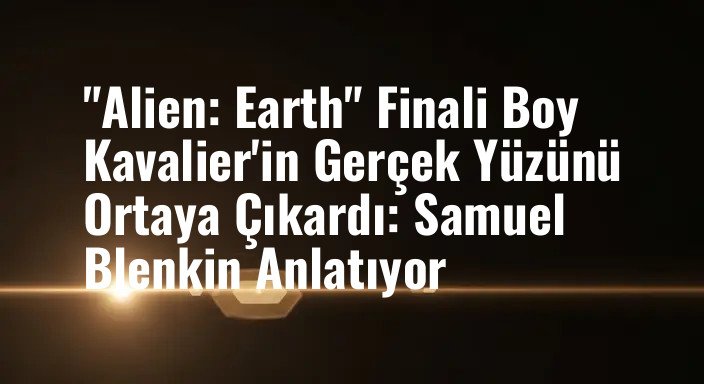 "Alien: Earth" Finali Boy Kavalier'in Gerçek Yüzünü Ortaya Çıkardı: Samuel Blenkin Anlatıyor