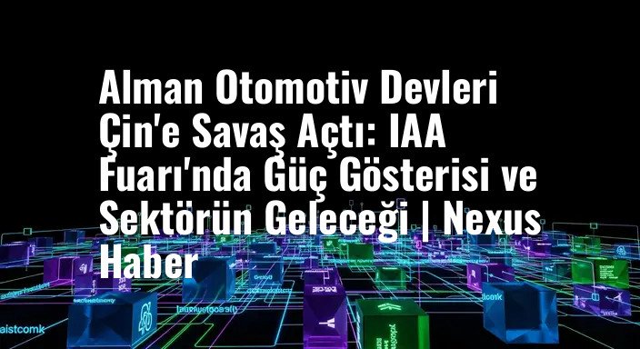 Alman Otomotiv Devleri Çin'e Savaş Açtı: IAA Fuarı'nda Güç Gösterisi ve Sektörün Geleceği | Nexus Haber