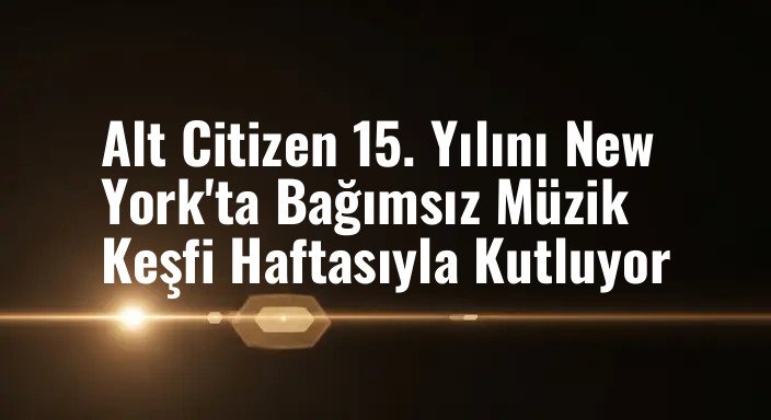 Alt Citizen 15. Yılını New York'ta Bağımsız Müzik Keşfi Haftasıyla Kutluyor