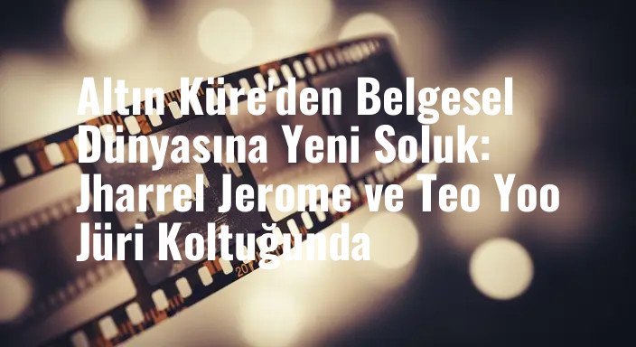 Altın Küre'den Belgesel Dünyasına Yeni Soluk: Jharrel Jerome ve Teo Yoo Jüri Koltuğunda