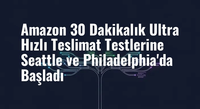 Amazon 30 Dakikalık Ultra Hızlı Teslimat Testlerine Seattle ve Philadelphia'da Başladı