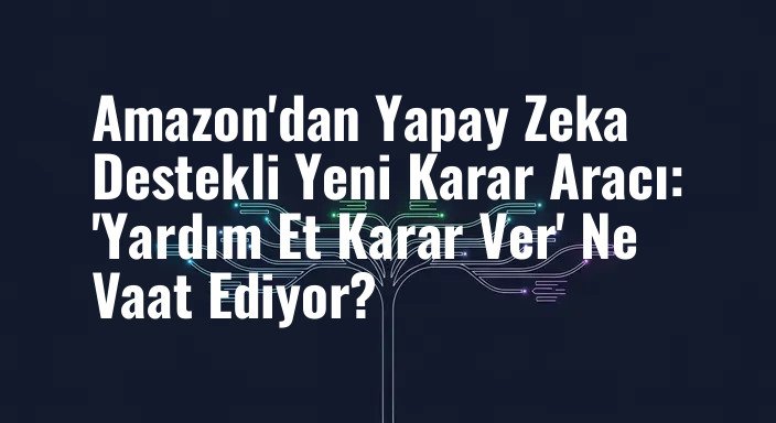 Amazon'dan Yapay Zeka Destekli Yeni Karar Aracı: 'Yardım Et Karar Ver' Ne Vaat Ediyor?