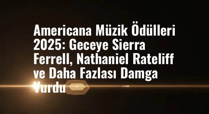 Americana Müzik Ödülleri 2025: Geceye Sierra Ferrell, Nathaniel Rateliff ve Daha Fazlası Damga Vurdu