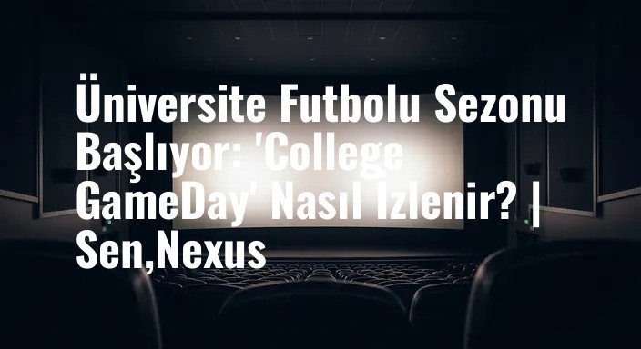 Üniversite Futbolu Sezonu Başlıyor: 'College GameDay' Nasıl İzlenir? | Sen,Nexus