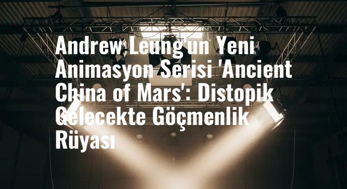 Andrew Leung'un Yeni Animasyon Serisi 'Ancient China of Mars': Distopik Gelecekte Göçmenlik Rüyası