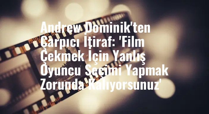 Andrew Dominik'ten Çarpıcı İtiraf: 'Film Çekmek İçin Yanlış Oyuncu Seçimi Yapmak Zorunda Kalıyorsunuz'