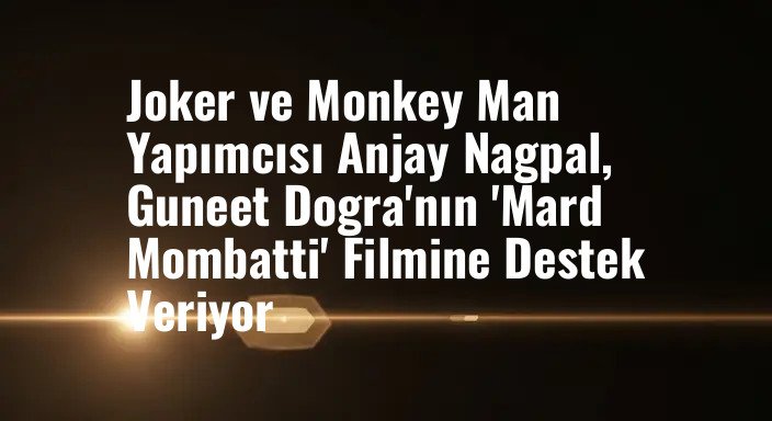 Joker ve Monkey Man Yapımcısı Anjay Nagpal, Guneet Dogra'nın 'Mard Mombatti' Filmine Destek Veriyor