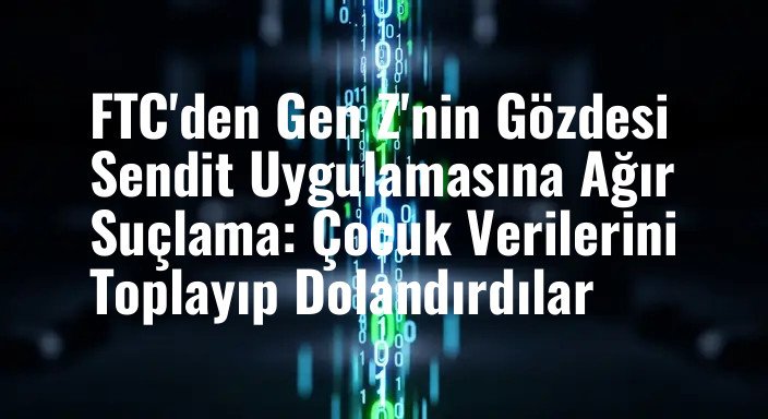FTC'den Gen Z'nin Gözdesi Sendit Uygulamasına Ağır Suçlama: Çocuk Verilerini Toplayıp Dolandırdılar