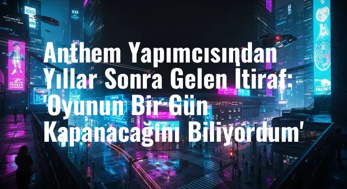 Anthem Yapımcısından Yıllar Sonra Gelen İtiraf: 'Oyunun Bir Gün Kapanacağını Biliyordum'