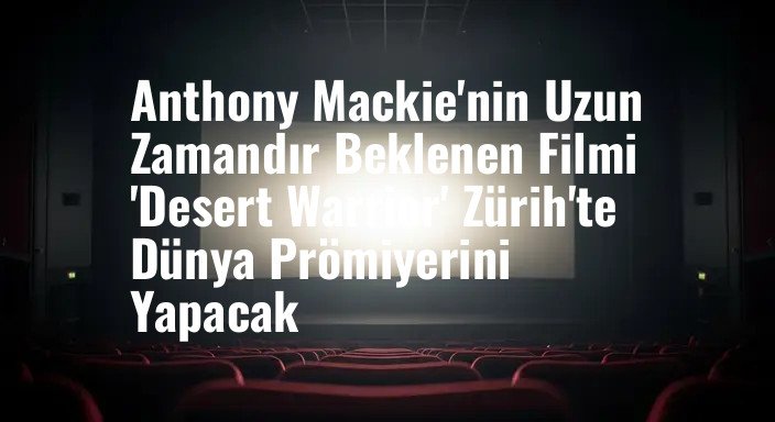 Anthony Mackie'nin Uzun Zamandır Beklenen Filmi 'Desert Warrior' Zürih'te Dünya Prömiyerini Yapacak
