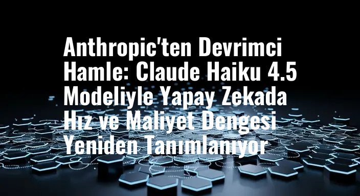 Anthropic'ten Devrimci Hamle: Claude Haiku 4.5 Modeliyle Yapay Zekada Hız ve Maliyet Dengesi Yeniden Tanımlanıyor
