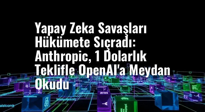 Yapay Zeka Savaşları Hükümete Sıçradı: Anthropic, 1 Dolarlık Teklifle OpenAI'a Meydan Okudu