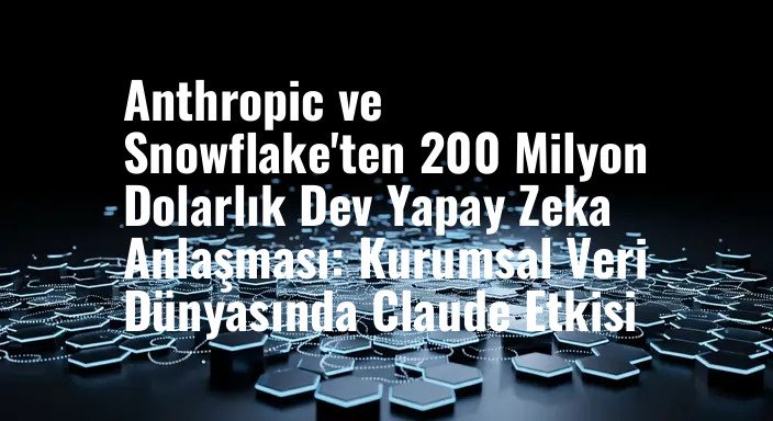 Anthropic ve Snowflake'ten 200 Milyon Dolarlık Dev Yapay Zeka Anlaşması: Kurumsal Veri Dünyasında Claude Etkisi