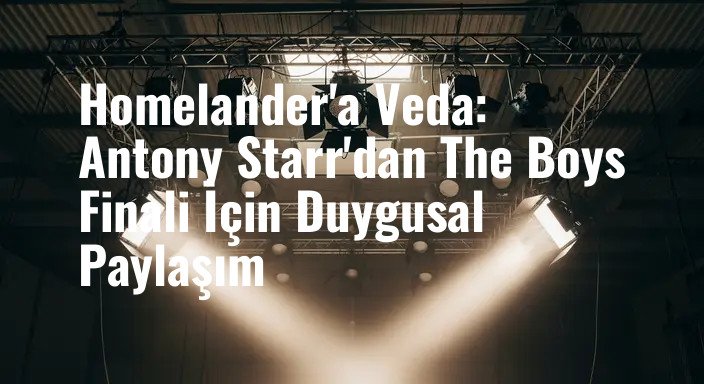 Homelander'a Veda: Antony Starr'dan The Boys Finali İçin Duygusal Paylaşım