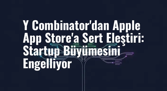Y Combinator'dan Apple App Store'a Sert Eleştiri: Startup Büyümesini Engelliyor