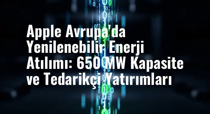 Apple Avrupa'da Yenilenebilir Enerji Atılımı: 650 MW Kapasite ve Tedarikçi Yatırımları