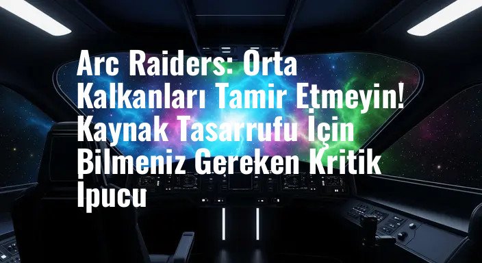 Arc Raiders: Orta Kalkanları Tamir Etmeyin! Kaynak Tasarrufu İçin Bilmeniz Gereken Kritik İpucu