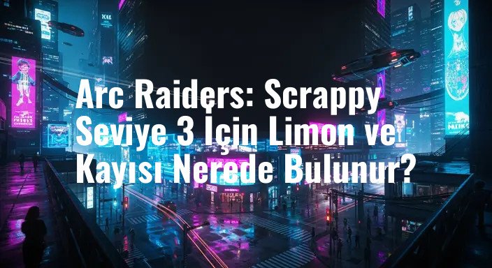 Arc Raiders: Scrappy Seviye 3 İçin Limon ve Kayısı Nerede Bulunur?