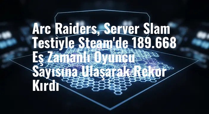 Arc Raiders, Server Slam Testiyle Steam'de 189.668 Eş Zamanlı Oyuncu Sayısına Ulaşarak Rekor Kırdı