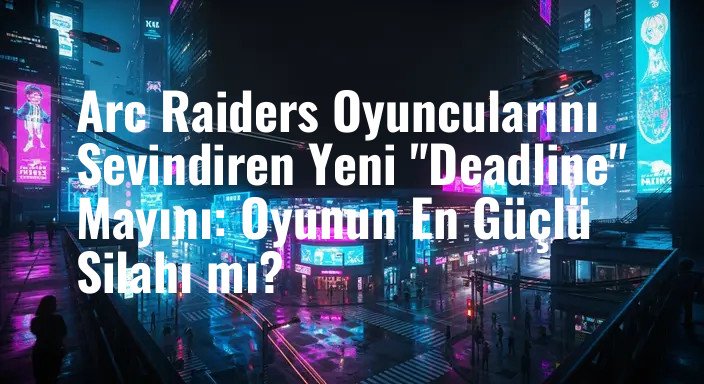 Arc Raiders Oyuncularını Sevindiren Yeni "Deadline" Mayını: Oyunun En Güçlü Silahı mı?
