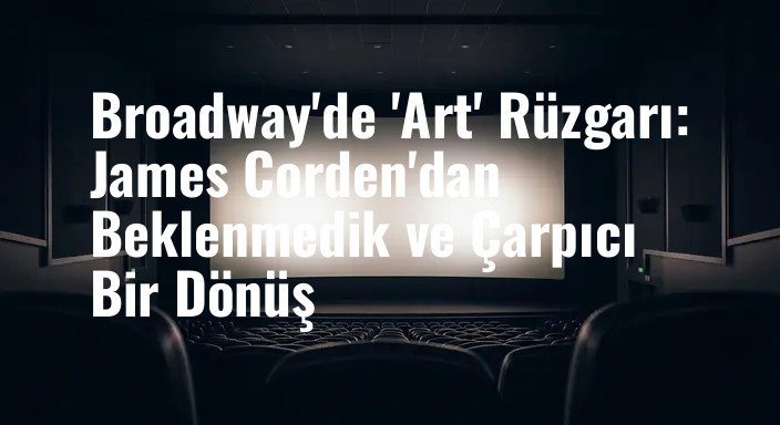 Broadway'de 'Art' Rüzgarı: James Corden'dan Beklenmedik ve Çarpıcı Bir Dönüş