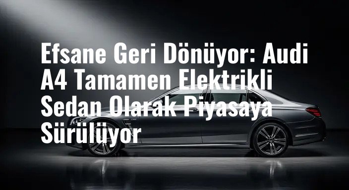 Efsane Geri Dönüyor: Audi A4 Tamamen Elektrikli Sedan Olarak Piyasaya Sürülüyor