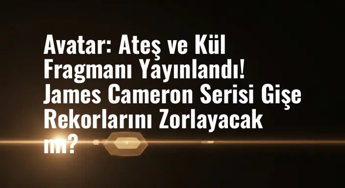 Avatar: Ateş ve Kül Fragmanı Yayınlandı! James Cameron Serisi Gişe Rekorlarını Zorlayacak mı?