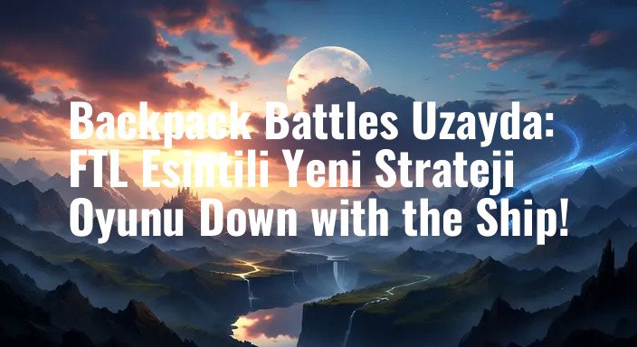 Backpack Battles Uzayda: FTL Esintili Yeni Strateji Oyunu Down with the Ship!