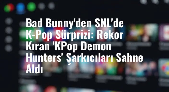 Bad Bunny'den SNL'de K-Pop Sürprizi: Rekor Kıran 'KPop Demon Hunters' Şarkıcıları Sahne Aldı