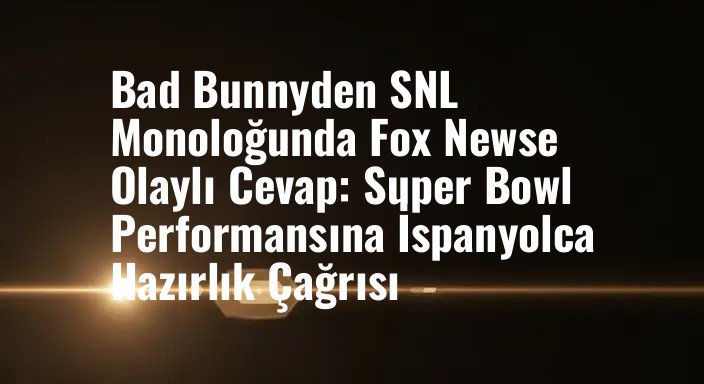 Bad Bunnyden SNL Monoloğunda Fox Newse Olaylı Cevap: Super Bowl Performansına İspanyolca Hazırlık Çağrısı